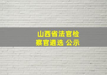 山西省法官检察官遴选 公示